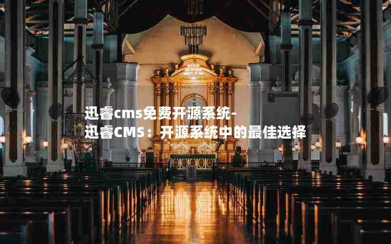 迅睿cms免费开源系统-迅睿CMS：开源系统中的最佳选择