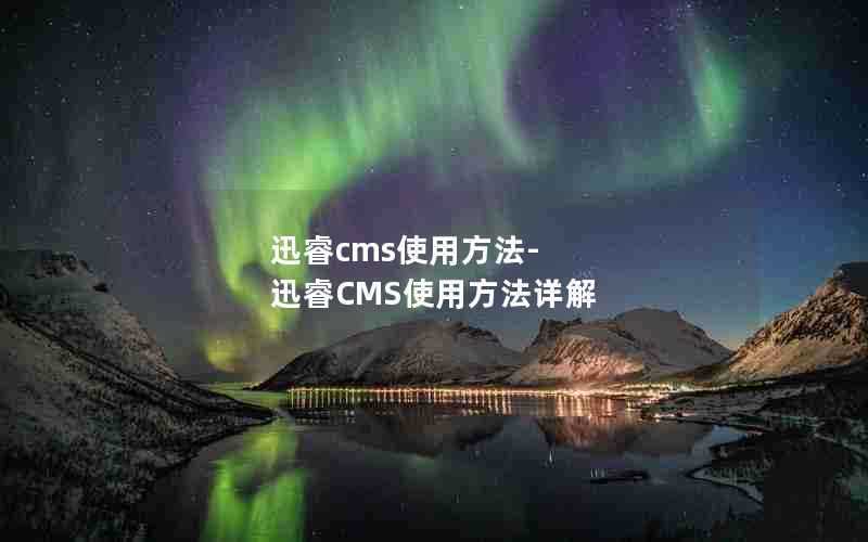 迅睿cms使用方法-迅睿CMS使用方法详解