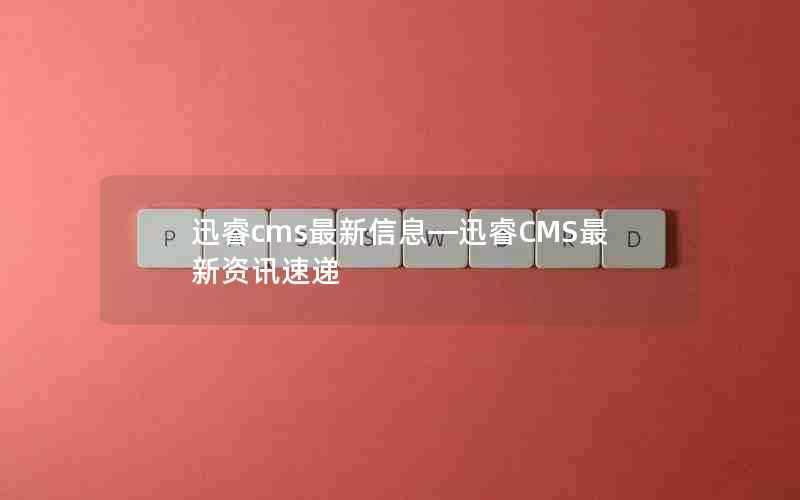 迅睿cms最新信息—迅睿CMS最新资讯速递