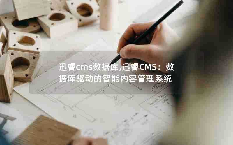 迅睿cms数据库,迅睿CMS：数据库驱动的智能内容管理系统