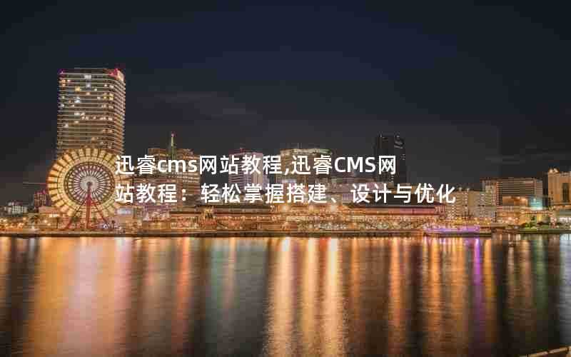 迅睿cms网站教程,迅睿CMS网站教程：轻松掌握搭建、设计与优化