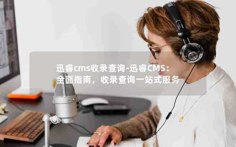 迅睿cms收录查询-迅睿CMS：全面指南，收录查询一站式服务