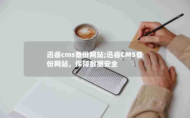 迅睿cms备份网站;迅睿CMS备份网站，保障数据安全