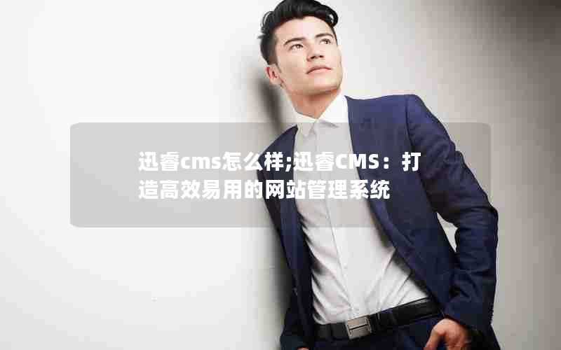 迅睿cms怎么样;迅睿CMS：打造高效易用的网站管理系统