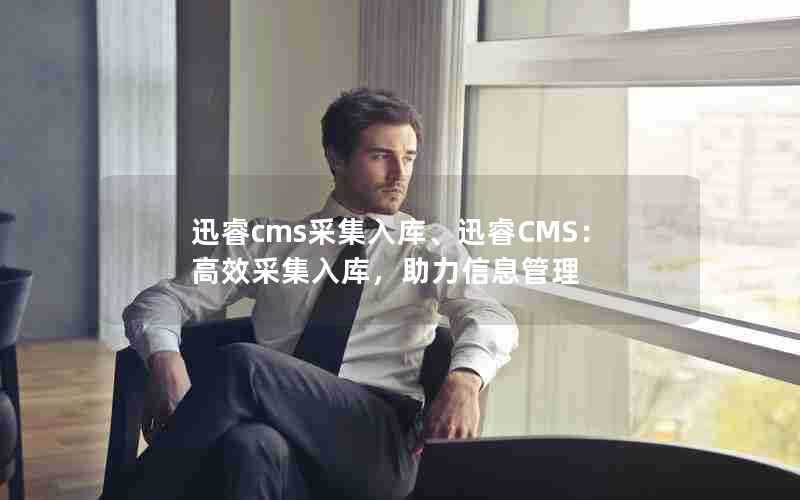 迅睿cms采集入库、迅睿CMS：高效采集入库，助力信息管理