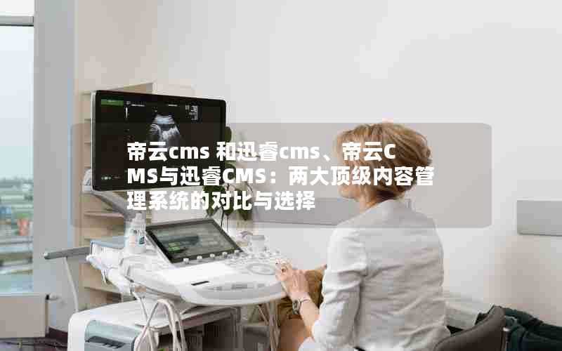 帝云cms和迅睿cms、帝云CMS与迅睿CMS：两大顶级内容管理系统的对比与选择