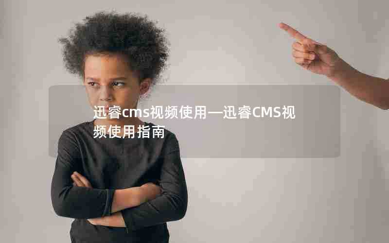 迅睿cms视频使用—迅睿CMS视频使用指南