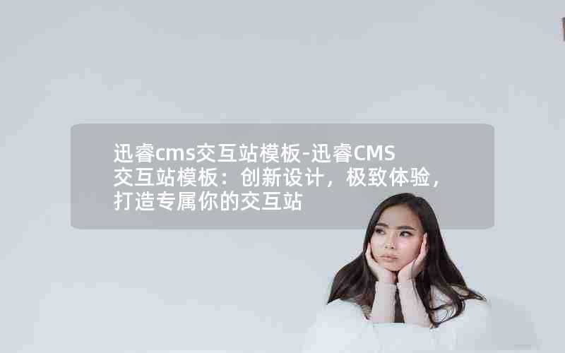 迅睿cms交互站模板-迅睿CMS交互站模板：创新设计，极致体验，打造专属你的交互站