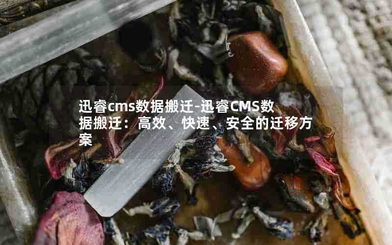 迅睿cms数据搬迁-迅睿CMS数据搬迁：高效、快速、安全的迁移方案