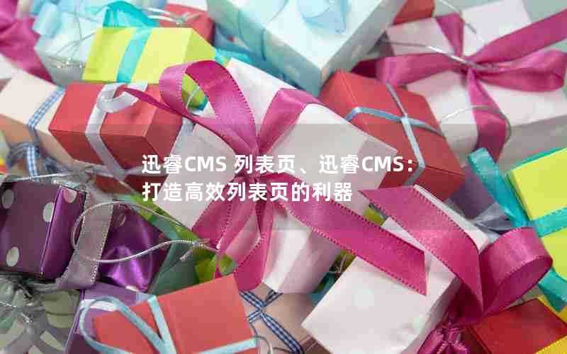 迅睿CMS列表页、迅睿CMS：打造高效列表页的利器