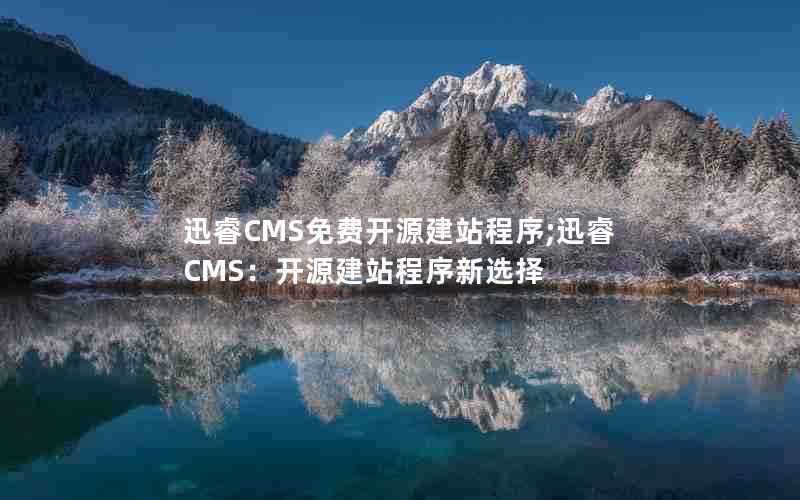 迅睿CMS免费开源建站程序;迅睿CMS：开源建站程序新选择