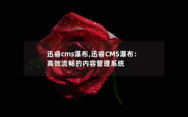 迅睿cms瀑布,迅睿CMS瀑布：高效流畅的内容管理系统