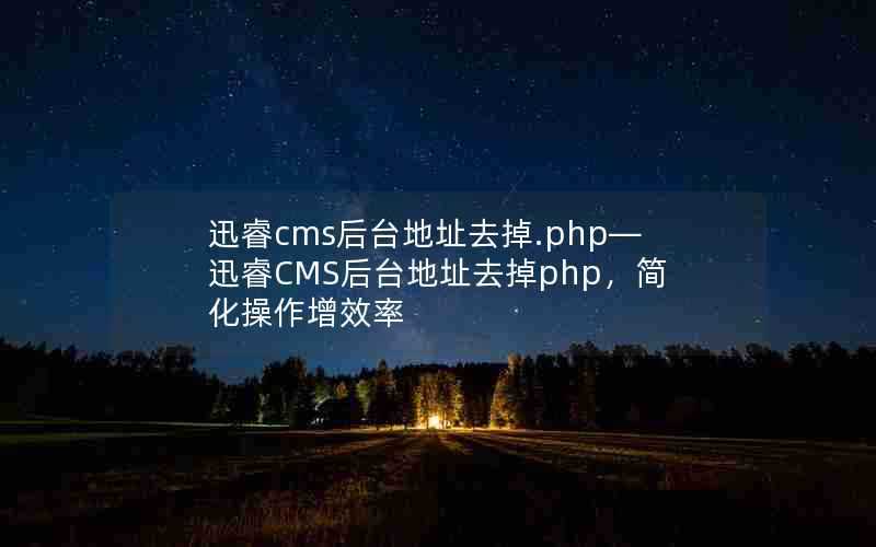 迅睿cms后台地址去掉.php—迅睿CMS后台地址去掉php，简化操作增效率