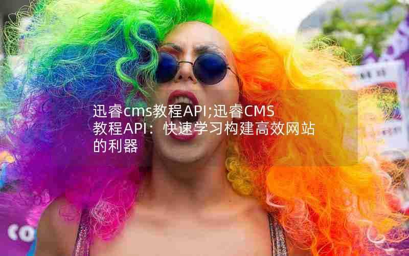 迅睿cms教程API;迅睿CMS教程API：快速学习构建高效网站的利器