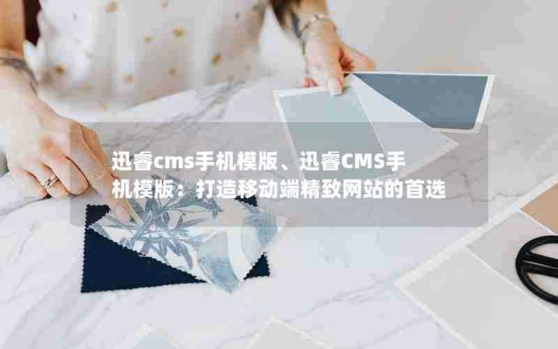 迅睿cms手机模版、迅睿CMS手机模版：打造移动端精致网站的首选