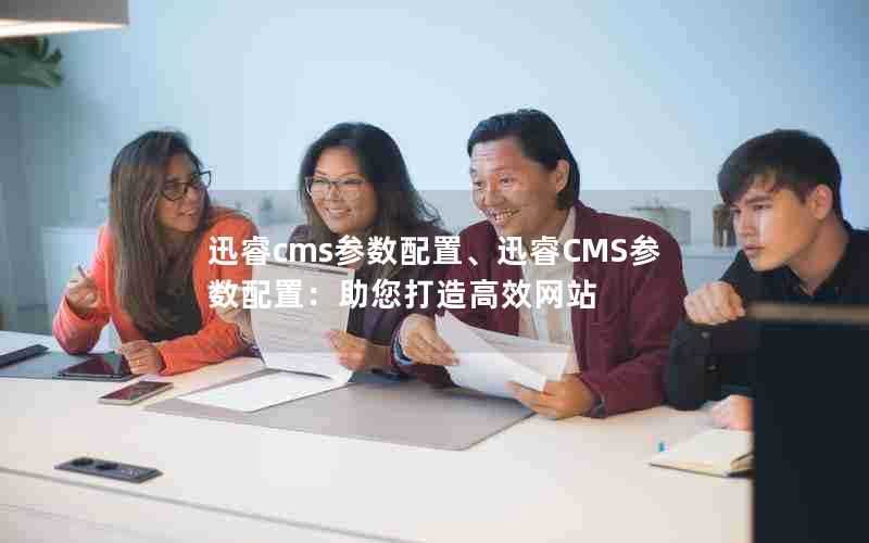 迅睿cms参数配置、迅睿CMS参数配置：助您打造高效网站