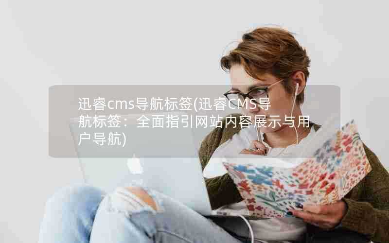 迅睿cms导航标签(迅睿CMS导航标签：全面指引网站内容展示与用户导航)