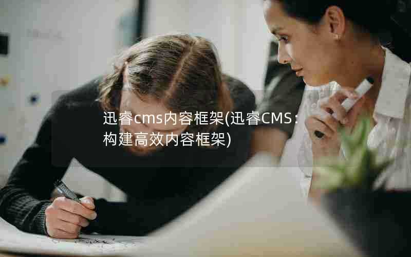 迅睿cms内容框架(迅睿CMS：构建高效内容框架)