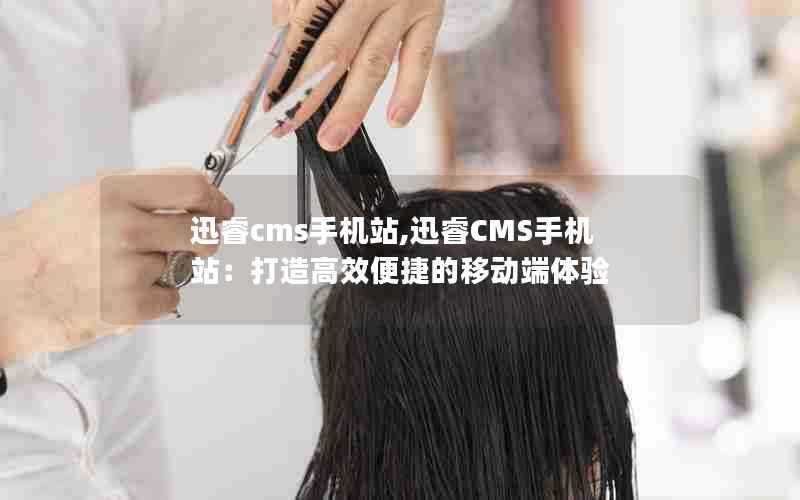 迅睿cms手机站,迅睿CMS手机站：打造高效便捷的移动端体验