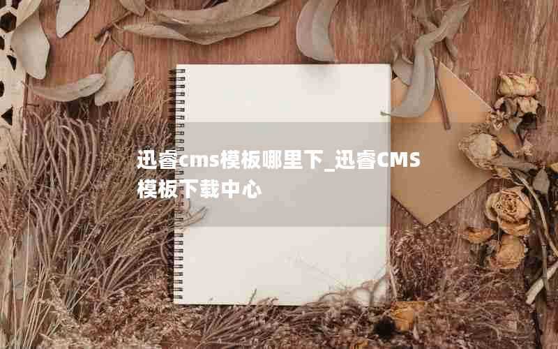 迅睿cms模板哪里下_迅睿CMS模板下载中心