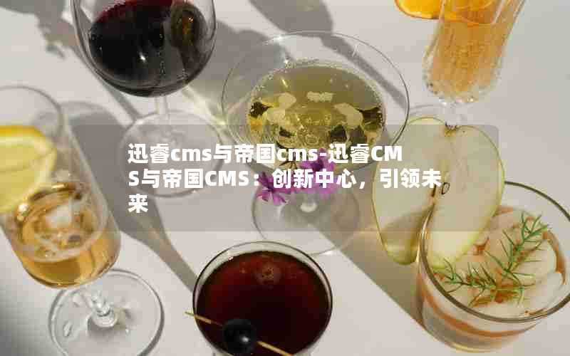 迅睿cms与帝国cms-迅睿CMS与帝国CMS：创新中心，引领未来