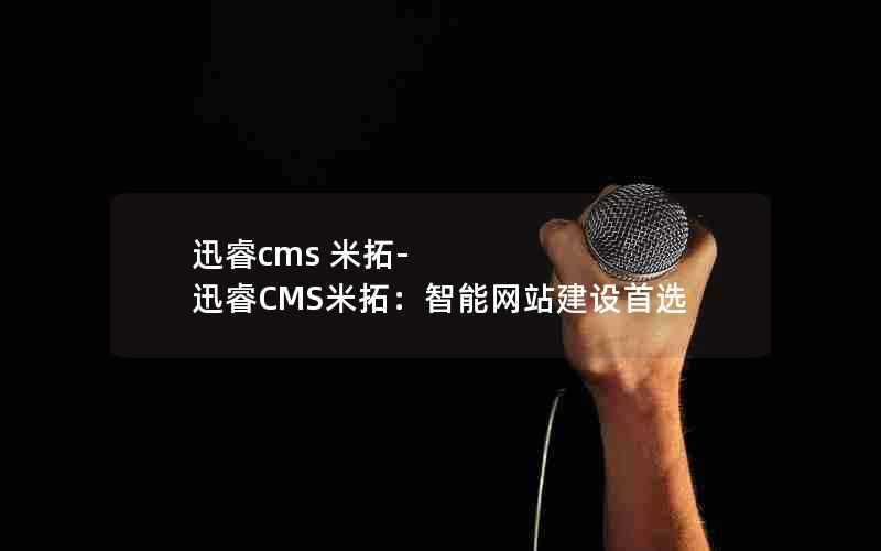 迅睿cms米拓-迅睿CMS米拓：智能网站建设首选