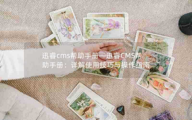 迅睿cms帮助手册—迅睿CMS帮助手册：详解使用技巧与操作指南