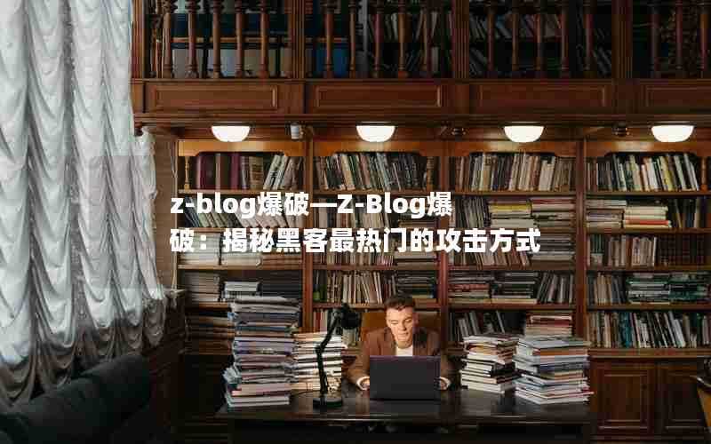 z-blog爆破—Z-Blog爆破：揭秘黑客最热门的攻击方式