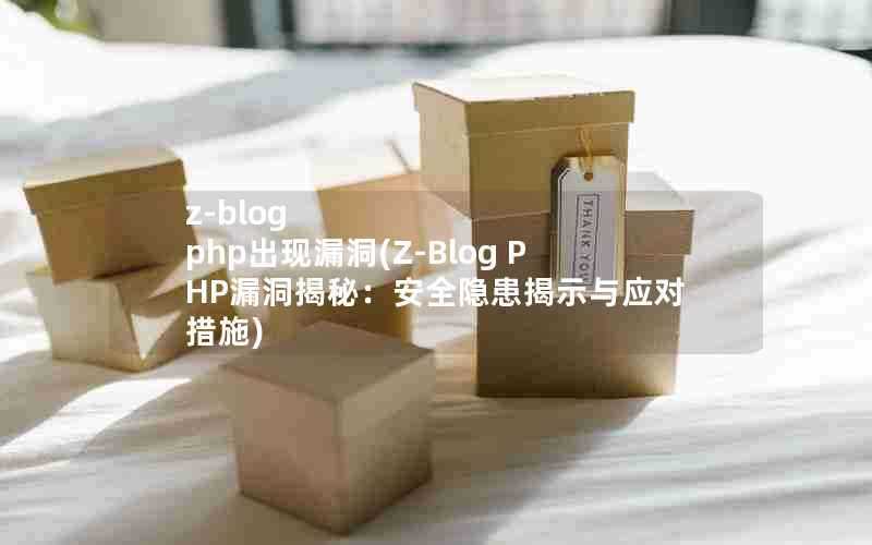 z-blogphp出现漏洞(Z-BlogPHP漏洞揭秘：安全隐患揭示与应对措施)