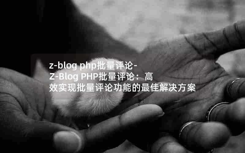 z-blogphp批量评论-Z-BlogPHP批量评论：高效实现批量评论功能的最佳解决方案