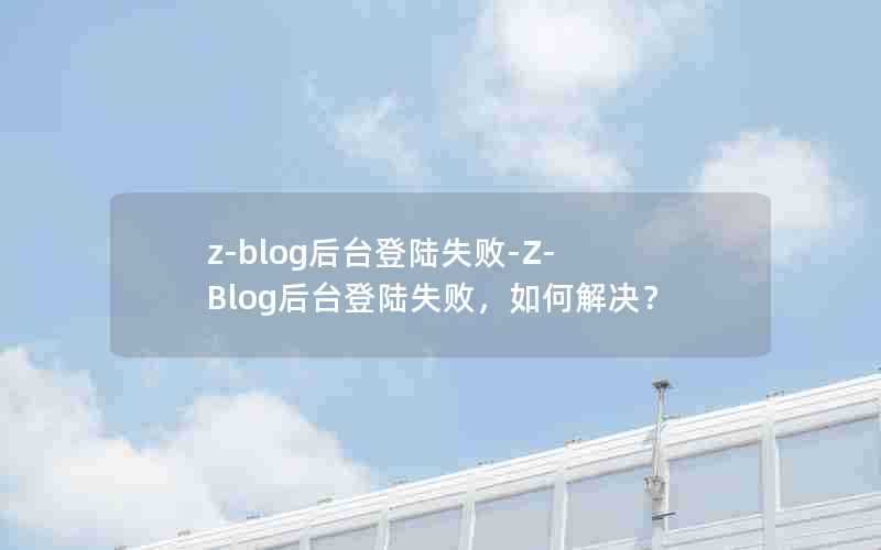 z-blog后台登陆失败-Z-Blog后台登陆失败，如何解决？