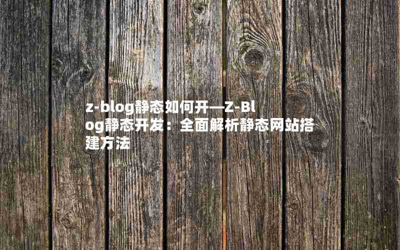 z-blog静态如何开—Z-Blog静态开发：全面解析静态网站搭建方法