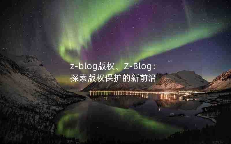 z-blog版权、Z-Blog：探索版权保护的新前沿