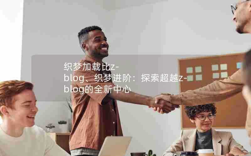 织梦加载比z-blog、织梦进阶：探索超越z-blog的全新中心