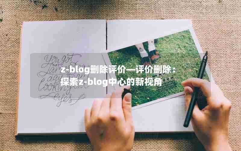 z-blog删除评价—评价删除：探索z-blog中心的新视角