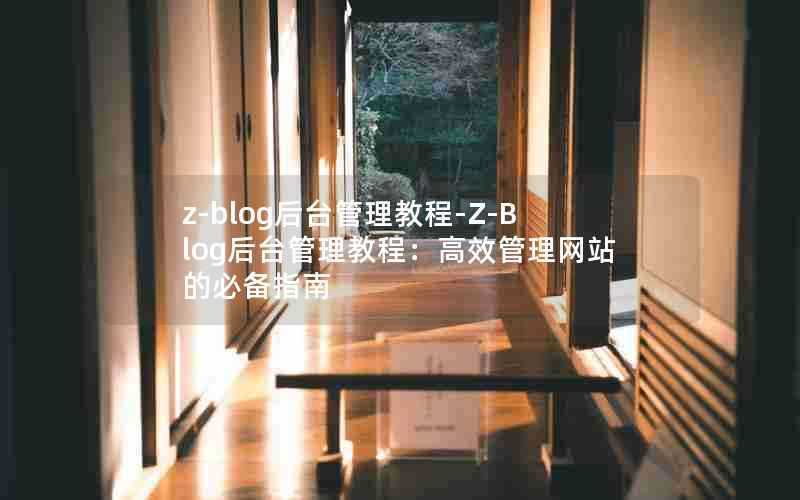 z-blog后台管理教程-Z-Blog后台管理教程：高效管理网站的必备指南