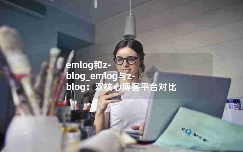 emlog和z-blog_emlog与z-blog：双核心博客平台对比