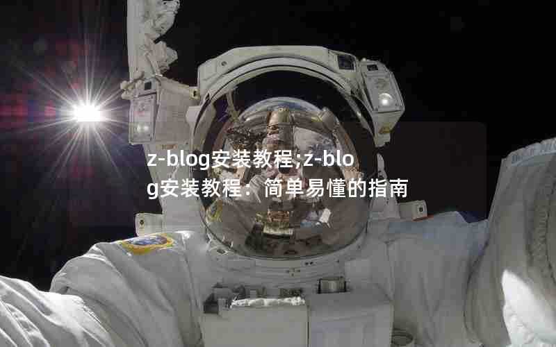 z-blog安装教程;z-blog安装教程：简单易懂的指南