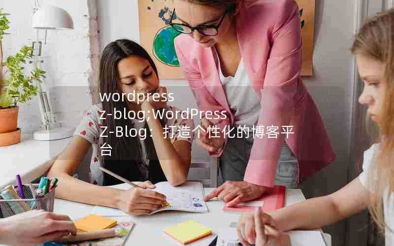 wordpressz-blog;WordPressZ-Blog：打造个性化的博客平台