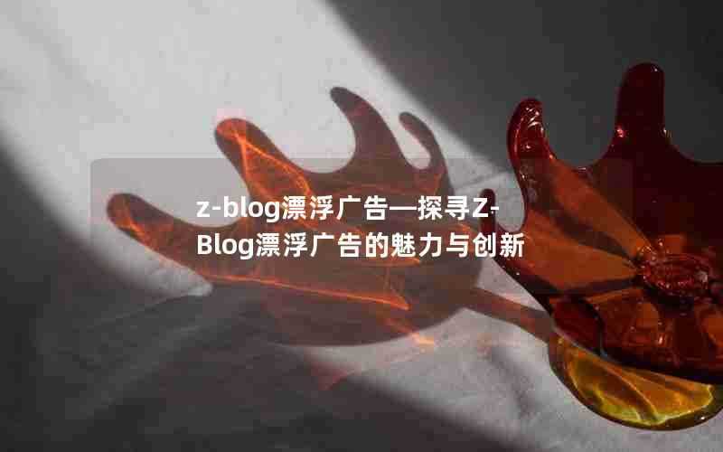 z-blog漂浮广告—探寻Z-Blog漂浮广告的魅力与创新