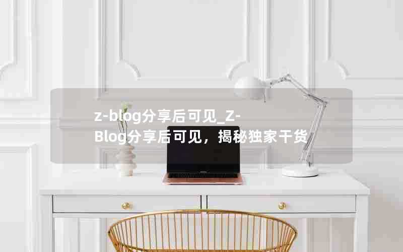 z-blog分享后可见_Z-Blog分享后可见，揭秘独家干货