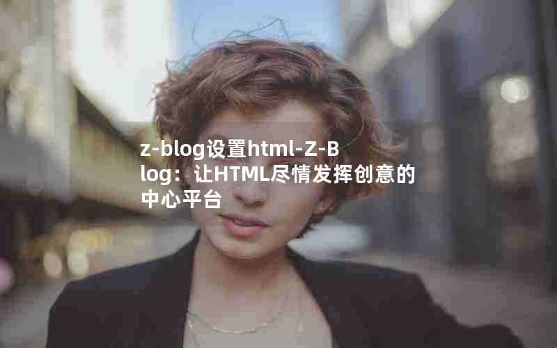 z-blog设置html-Z-Blog：让HTML尽情发挥创意的中心平台