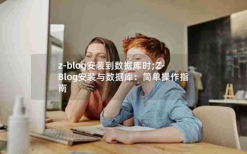 z-blog安装到数据库时;Z-Blog安装与数据库：简单操作指南