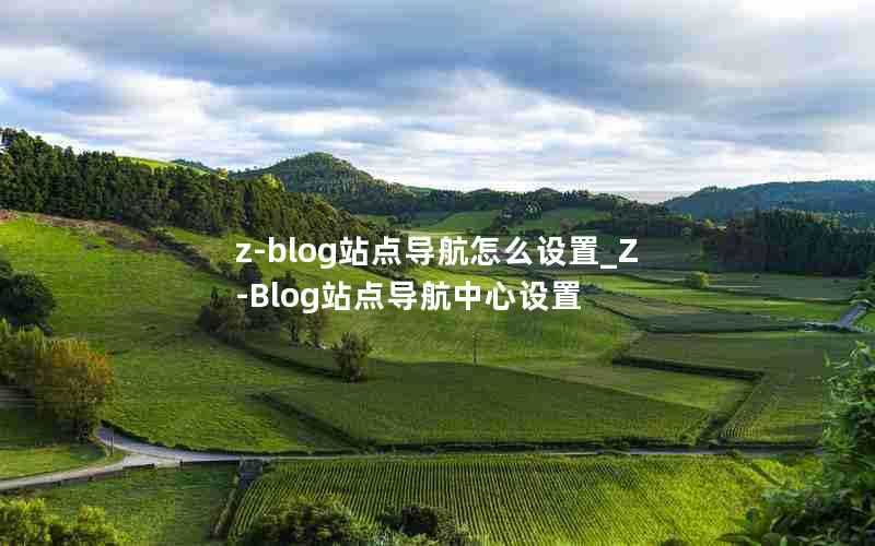 z-blog站点导航怎么设置_Z-Blog站点导航中心设置