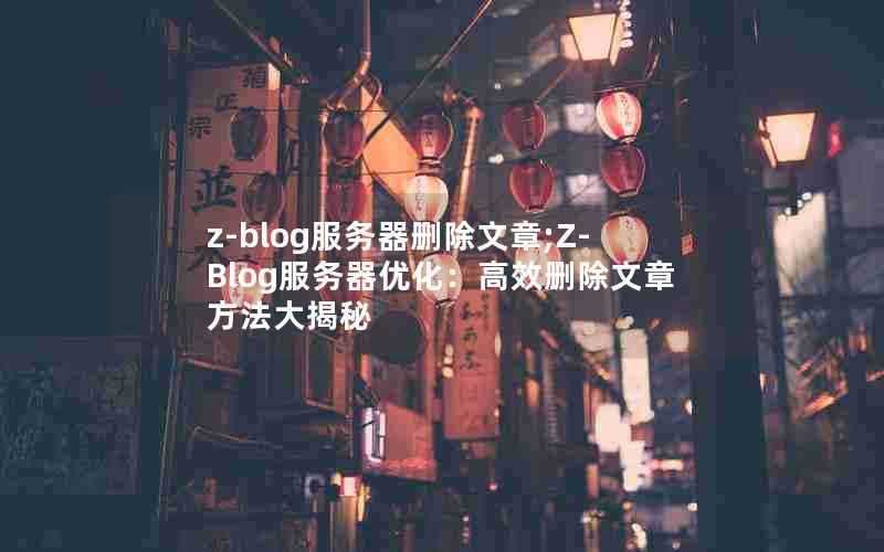 z-blog服务器删除文章;Z-Blog服务器优化：高效删除文章方法大揭秘