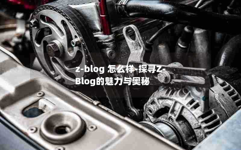 z-blog怎么样-探寻Z-Blog的魅力与奥秘