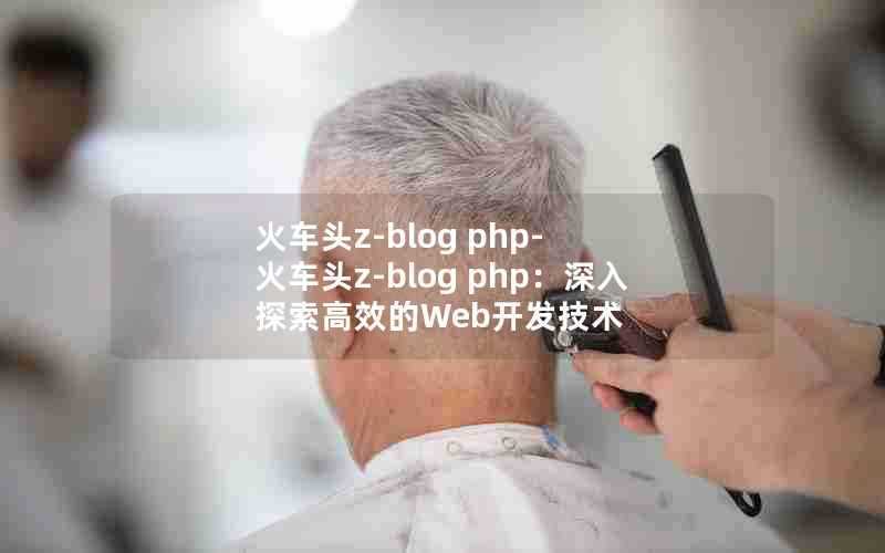 火车头z-blogphp-火车头z-blogphp：深入探索高效的Web开发技术