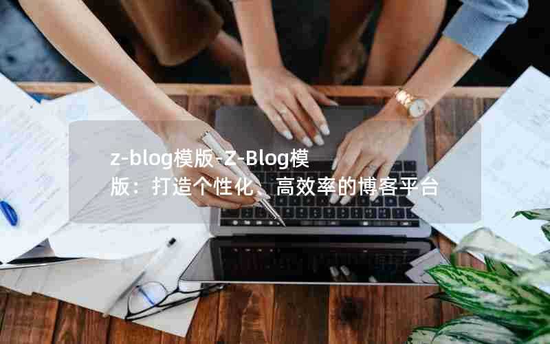 z-blog模版-Z-Blog模版：打造个性化、高效率的博客平台