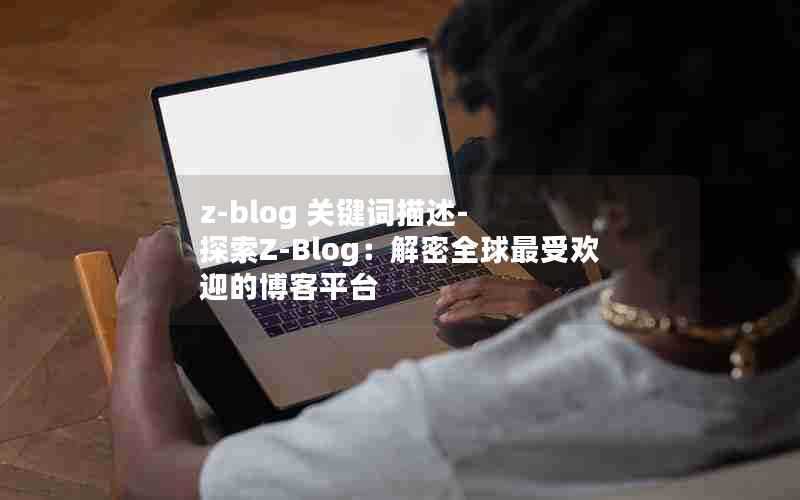 z-blog关键词描述-探索Z-Blog：解密全球最受欢迎的博客平台