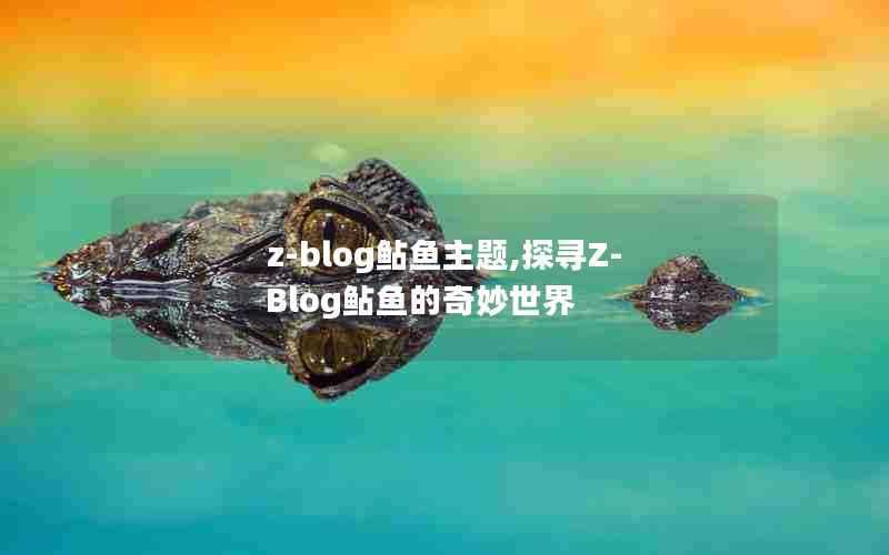 z-blog鲇鱼主题,探寻Z-Blog鲇鱼的奇妙世界